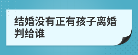 结婚没有正有孩子离婚判给谁