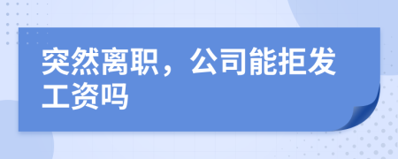 突然离职，公司能拒发工资吗