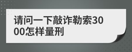 请问一下敲诈勒索3000怎样量刑