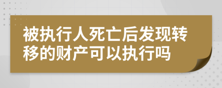 被执行人死亡后发现转移的财产可以执行吗