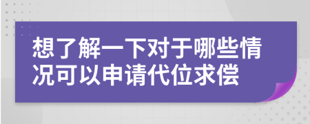 想了解一下对于哪些情况可以申请代位求偿