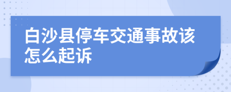 白沙县停车交通事故该怎么起诉