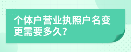 个体户营业执照户名变更需要多久？