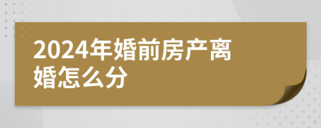 2024年婚前房产离婚怎么分