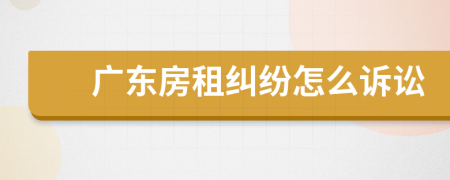 广东房租纠纷怎么诉讼