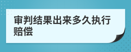 审判结果出来多久执行赔偿
