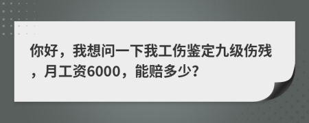 你好，我想问一下我工伤鉴定九级伤残，月工资6000，能赔多少？