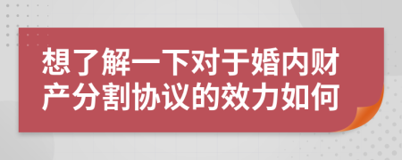 想了解一下对于婚内财产分割协议的效力如何