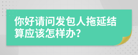 你好请问发包人拖延结算应该怎样办？
