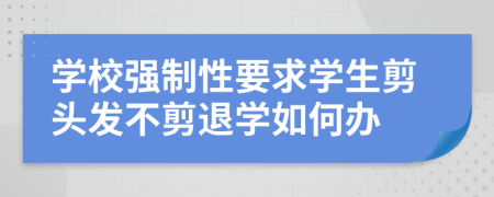 学校强制性要求学生剪头发不剪退学如何办