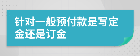 针对一般预付款是写定金还是订金