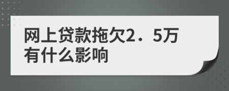网上贷款拖欠2．5万有什么影响