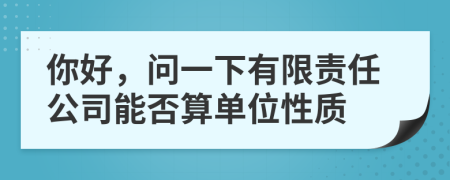 你好，问一下有限责任公司能否算单位性质