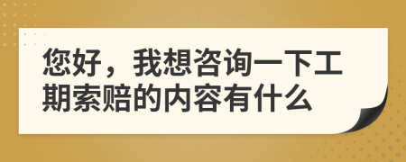 您好，我想咨询一下工期索赔的内容有什么