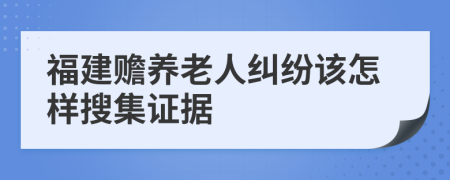 福建赡养老人纠纷该怎样搜集证据