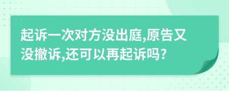 起诉一次对方没出庭,原告又没撤诉,还可以再起诉吗?