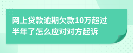 网上贷款逾期欠款10万超过半年了怎么应对对方起诉