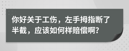 你好关于工伤，左手拇指断了半截，应该如何样赔偿啊？