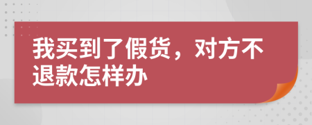我买到了假货，对方不退款怎样办