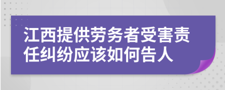 江西提供劳务者受害责任纠纷应该如何告人
