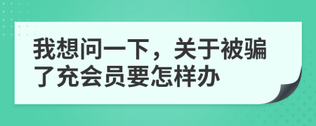 我想问一下，关于被骗了充会员要怎样办