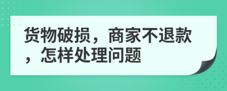 货物破损，商家不退款，怎样处理问题
