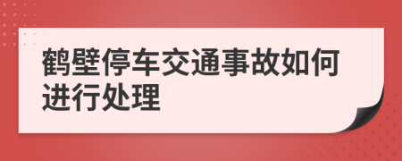 鹤壁停车交通事故如何进行处理