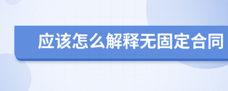 应该怎么解释无固定合同
