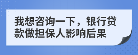 我想咨询一下，银行贷款做担保人影响后果