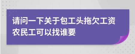 请问一下关于包工头拖欠工资农民工可以找谁要