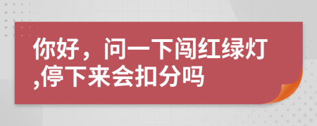 你好，问一下闯红绿灯,停下来会扣分吗