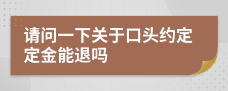 请问一下关于口头约定定金能退吗