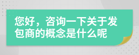 您好，咨询一下关于发包商的概念是什么呢