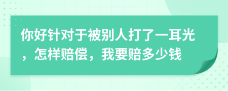 你好针对于被别人打了一耳光，怎样赔偿，我要赔多少钱