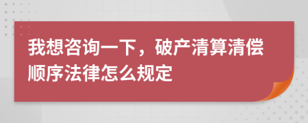 我想咨询一下，破产清算清偿顺序法律怎么规定