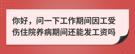 你好，问一下工作期间因工受伤住院养病期间还能发工资吗