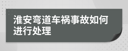 淮安弯道车祸事故如何进行处理