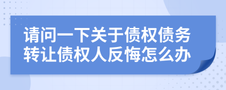 请问一下关于债权债务转让债权人反悔怎么办