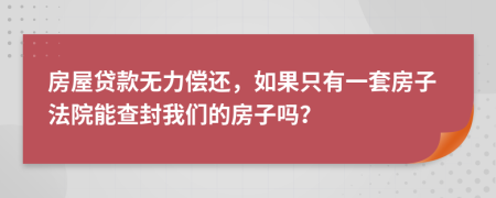房屋贷款无力偿还，如果只有一套房子法院能查封我们的房子吗？