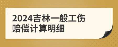 2024吉林一般工伤赔偿计算明细