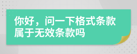 你好，问一下格式条款属于无效条款吗