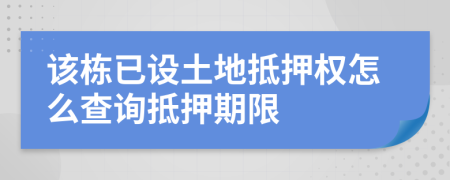 该栋已设土地抵押权怎么查询抵押期限