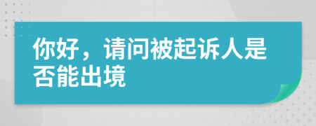你好，请问被起诉人是否能出境