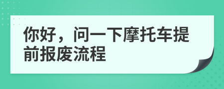 你好，问一下摩托车提前报废流程
