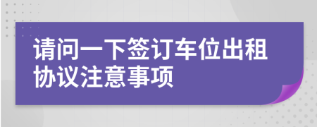 请问一下签订车位出租协议注意事项