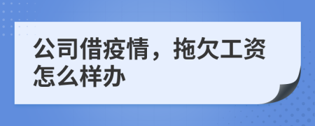 公司借疫情，拖欠工资怎么样办