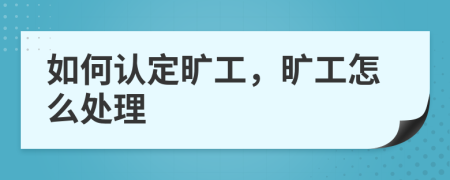 如何认定旷工，旷工怎么处理