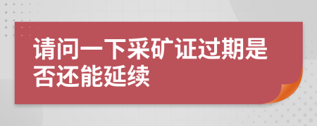 请问一下采矿证过期是否还能延续