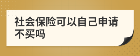 社会保险可以自己申请不买吗