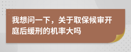 我想问一下，关于取保候审开庭后缓刑的机率大吗